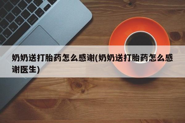 米非司酮片药店可以买吗奶奶送打胎药怎么感谢(奶奶送打胎药怎么感谢医生)