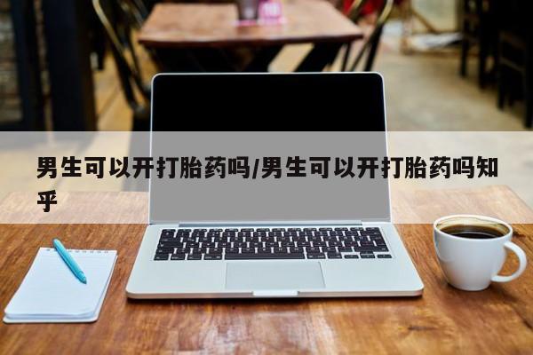 米非司酮片药店可以买吗男生可以开打胎药吗/男生可以开打胎药吗知乎