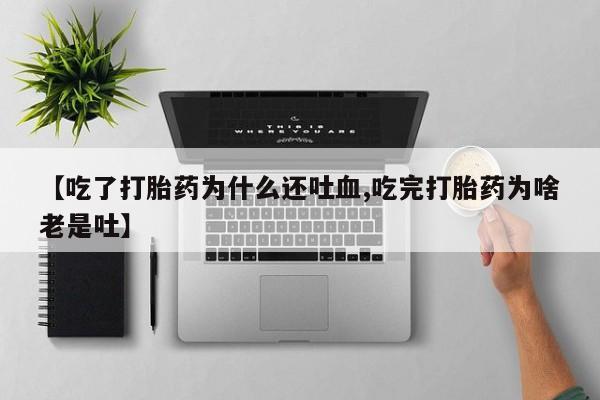 米非司酮片药店可以买吗【吃了打胎药为什么还吐血,吃完打胎药为啥老是吐】