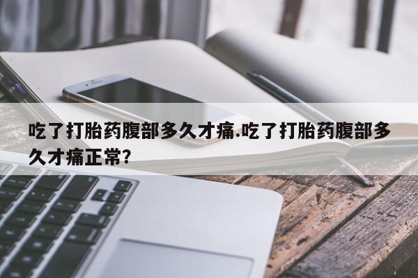 米非司酮片药店可以买吗吃了打胎药腹部多久才痛.吃了打胎药腹部多久才痛正常？
