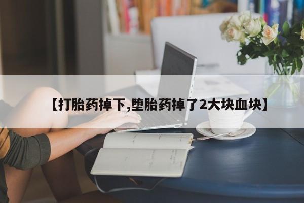 米非司酮片药店可以买吗【打胎药掉下,堕胎药掉了2大块血块】