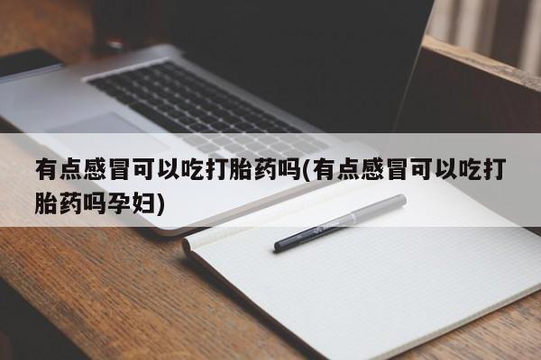 米非司酮片药店可以买吗有点感冒可以吃打胎药吗(有点感冒可以吃打胎药吗孕妇)