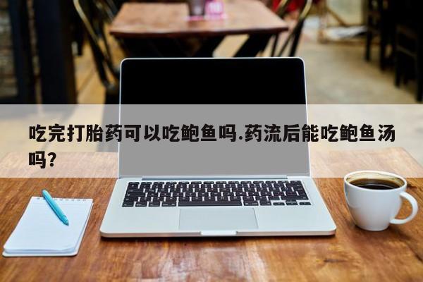米非司酮片药店可以买吗吃完打胎药可以吃鲍鱼吗.药流后能吃鲍鱼汤吗？