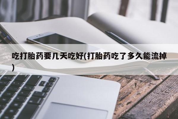 米非司酮片药店可以买吗吃打胎药要几天吃好(打胎药吃了多久能流掉)
