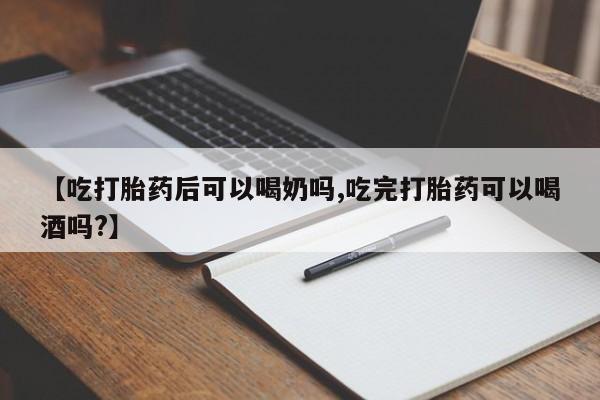 米非司酮片药店可以买吗【吃打胎药后可以喝奶吗,吃完打胎药可以喝酒吗?】