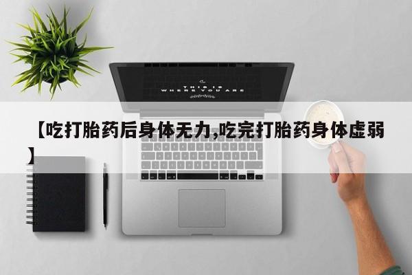 米非司酮片药店可以买吗【吃打胎药后身体无力,吃完打胎药身体虚弱】