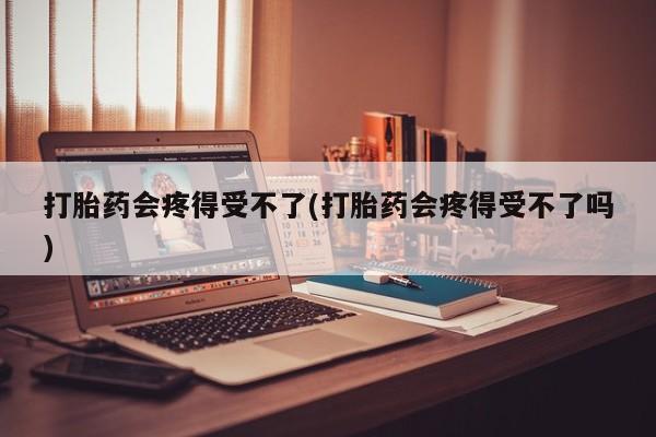 米非司酮片药店可以买吗打胎药会疼得受不了(打胎药会疼得受不了吗)