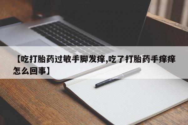米非司酮片药店可以买吗【吃打胎药过敏手脚发痒,吃了打胎药手痒痒怎么回事】