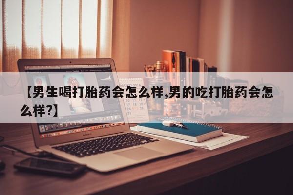 米非司酮片药店可以买吗【男生喝打胎药会怎么样,男的吃打胎药会怎么样?】