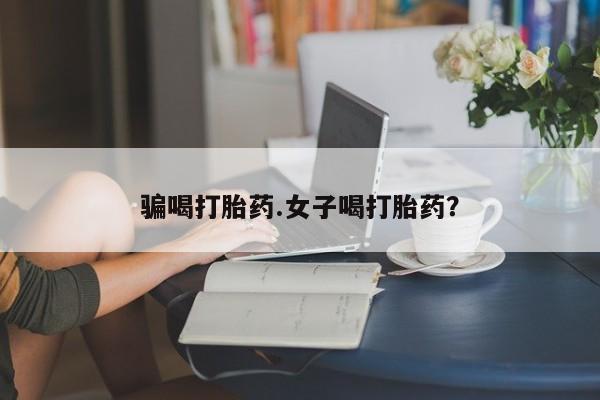 米非司酮片药店可以买吗骗喝打胎药.女子喝打胎药？