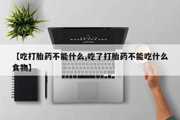 米非司酮片药店可以买吗【吃打胎药不能什么,吃了打胎药不能吃什么食物】