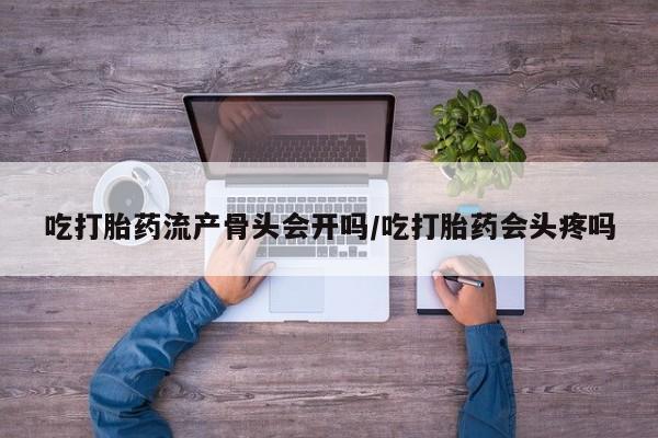 米非司酮片药店可以买吗吃打胎药流产骨头会开吗/吃打胎药会头疼吗