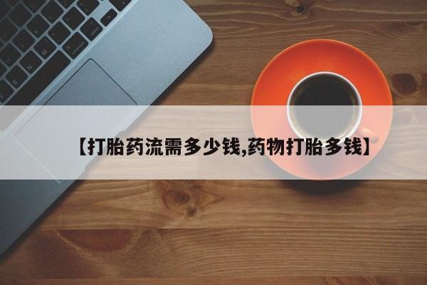 米非司酮片药店可以买吗【打胎药流需多少钱,药物打胎多钱】