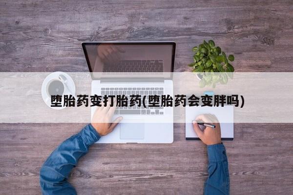 米非司酮片药店可以买吗堕胎药变打胎药(堕胎药会变胖吗)