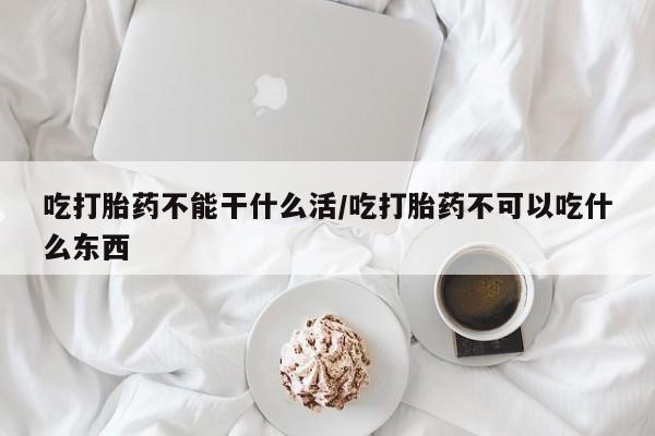 米非司酮片药店可以买吗吃打胎药不能干什么活/吃打胎药不可以吃什么东西