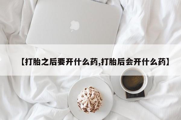 米非司酮片药店可以买吗【打胎之后要开什么药,打胎后会开什么药】