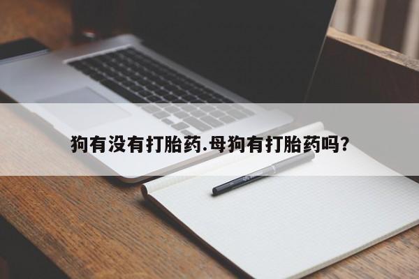 米非司酮片药店可以买吗狗有没有打胎药.母狗有打胎药吗？