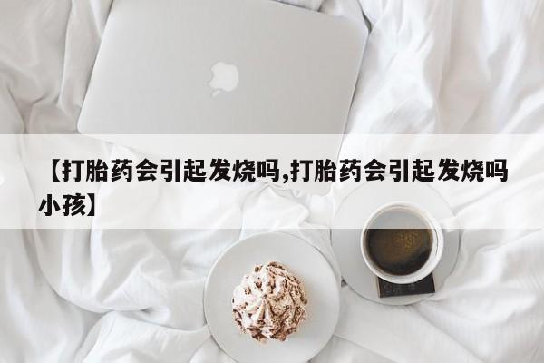 米非司酮片药店可以买吗【打胎药会引起发烧吗,打胎药会引起发烧吗小孩】