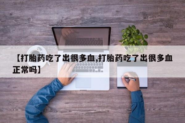 米非司酮片药店可以买吗【打胎药吃了出很多血,打胎药吃了出很多血正常吗】