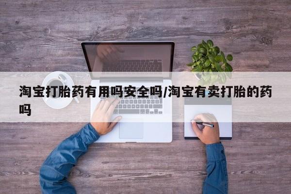 米非司酮片药店可以买吗淘宝打胎药有用吗安全吗/淘宝有卖打胎的药吗