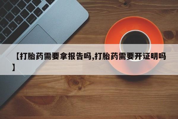 米非司酮片药店可以买吗【打胎药需要拿报告吗,打胎药需要开证明吗】