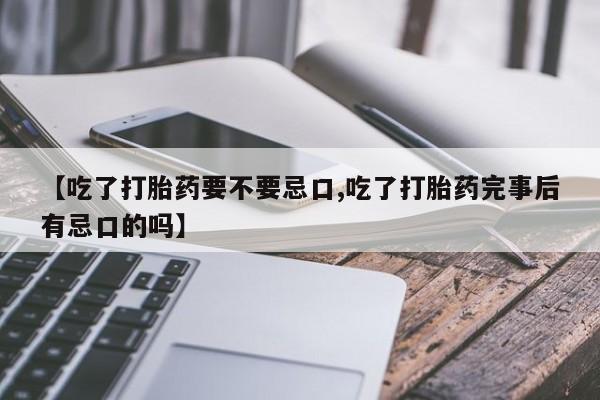 米非司酮片药店可以买吗【吃了打胎药要不要忌口,吃了打胎药完事后有忌口的吗】