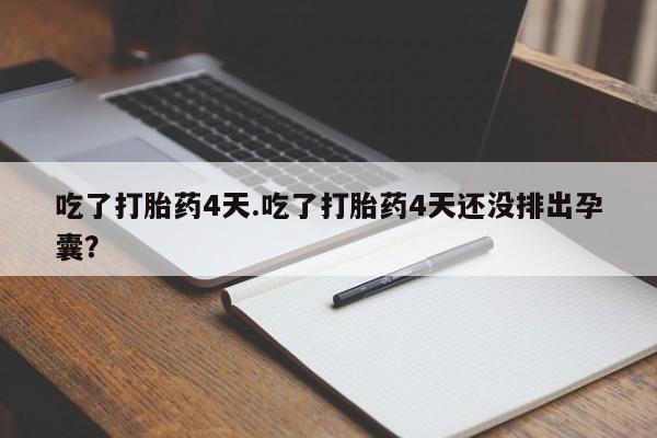 米非司酮片药店可以买吗吃了打胎药4天.吃了打胎药4天还没排出孕囊？