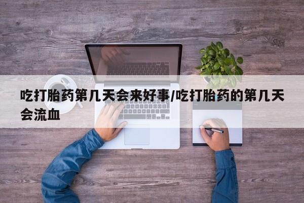 米非司酮片药店可以买吗吃打胎药第几天会来好事/吃打胎药的第几天会流血