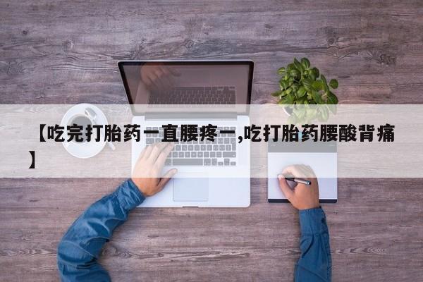 米非司酮片药店可以买吗【吃完打胎药一直腰疼一,吃打胎药腰酸背痛】