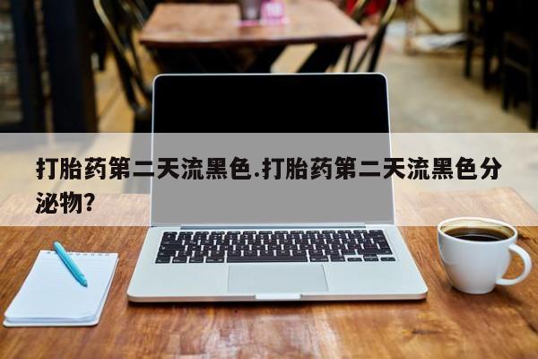 米非司酮片药店可以买吗打胎药第二天流黑色.打胎药第二天流黑色分泌物？