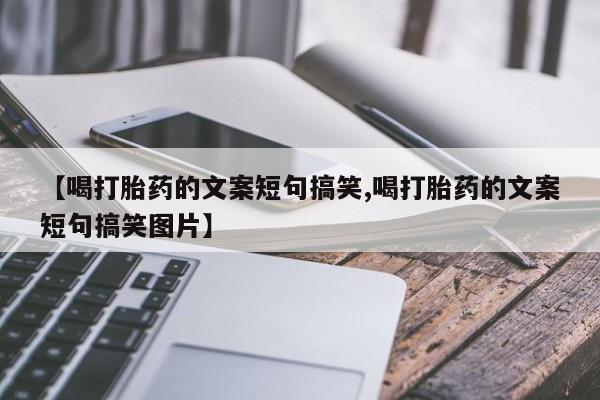 米非司酮片药店可以买吗【喝打胎药的文案短句搞笑,喝打胎药的文案短句搞笑图片】