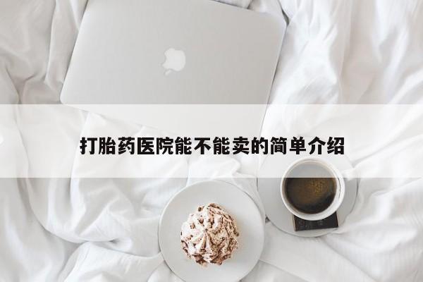米非司酮片药店可以买吗打胎药医院能不能卖的简单介绍
