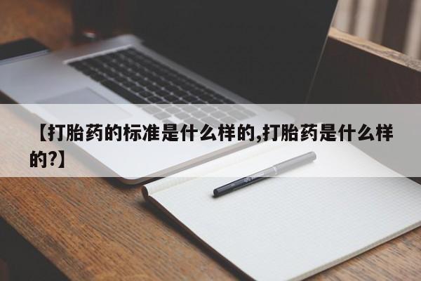 米非司酮片药店可以买吗【打胎药的标准是什么样的,打胎药是什么样的?】