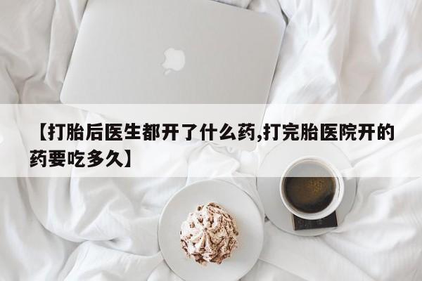米非司酮片药店可以买吗【打胎后医生都开了什么药,打完胎医院开的药要吃多久】