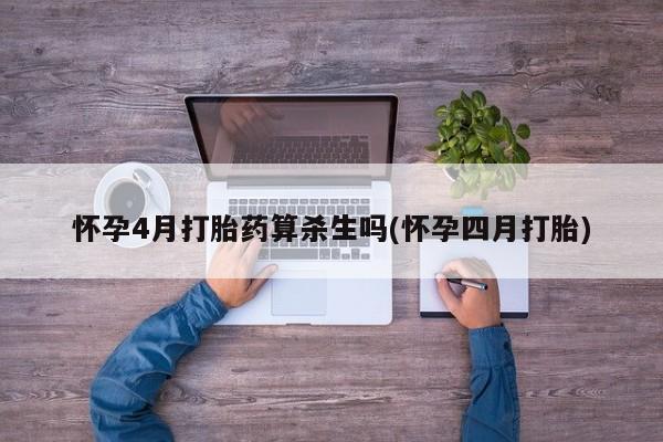 米非司酮片药店可以买吗怀孕4月打胎药算杀生吗(怀孕四月打胎)