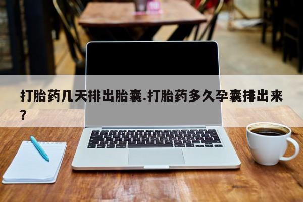 米非司酮片药店可以买吗打胎药几天排出胎囊.打胎药多久孕囊排出来？