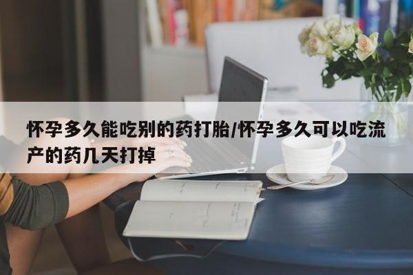 米非司酮片药店可以买吗怀孕多久能吃别的药打胎/怀孕多久可以吃流产的药几天打掉