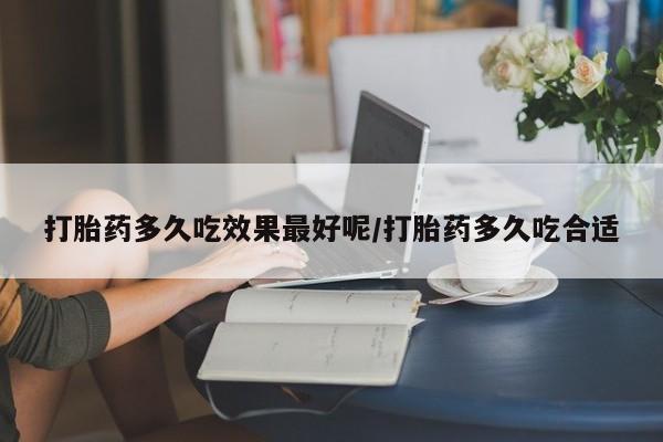 米非司酮片药店可以买吗打胎药多久吃效果最好呢/打胎药多久吃合适