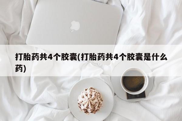 米非司酮片药店可以买吗打胎药共4个胶囊(打胎药共4个胶囊是什么药)