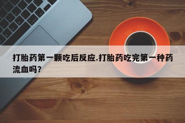 米非司酮片药店可以买吗打胎药第一颗吃后反应.打胎药吃完第一种药流血吗？