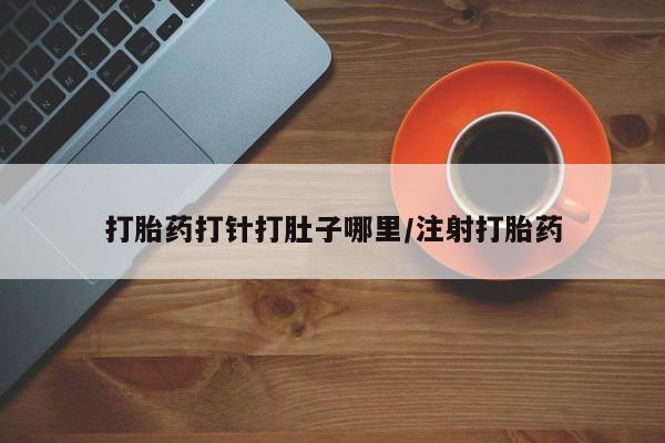 米非司酮片药店可以买吗打胎药打针打肚子哪里/注射打胎药