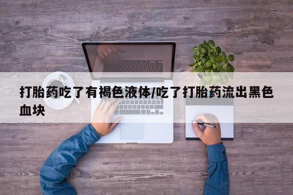 米非司酮片药店可以买吗打胎药吃了有褐色液体/吃了打胎药流出黑色血块