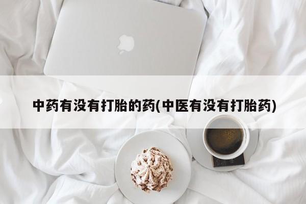 米非司酮片药店可以买吗中药有没有打胎的药(中医有没有打胎药)