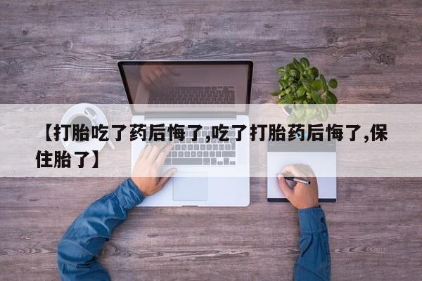 米非司酮片药店可以买吗【打胎吃了药后悔了,吃了打胎药后悔了,保住胎了】