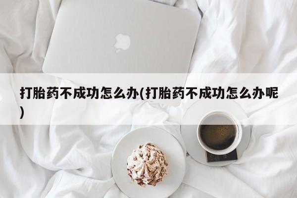 米非司酮片药店可以买吗打胎药不成功怎么办(打胎药不成功怎么办呢)