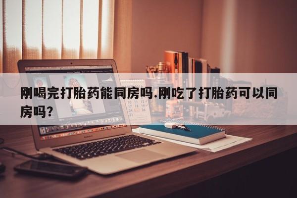 米非司酮片药店可以买吗刚喝完打胎药能同房吗.刚吃了打胎药可以同房吗？