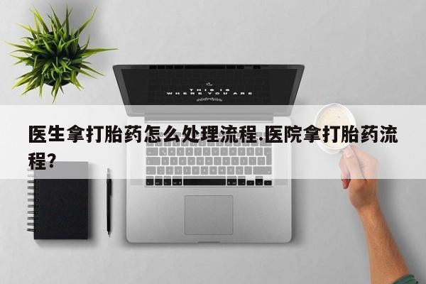 米非司酮片药店可以买吗医生拿打胎药怎么处理流程.医院拿打胎药流程？